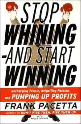 Stop Whining--And Start Winning: Recharging People, Re-Igniting Passion, An...
