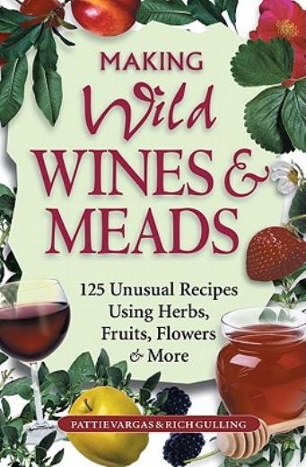 Making Wild Wines & Meads: 125 Unusual Recipes Using Herbs,