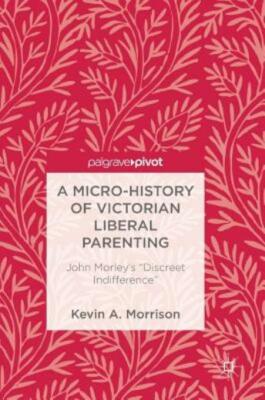 A Micro-History of Victorian Liberal Parenting: John Morley's discreet Indi...