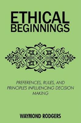 Ethical Beginnings: Preferences, Rules, And Principles Influencing Decision...