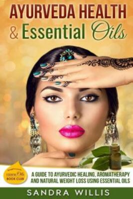 Ayurveda Health & Essential Oils: A Guide To Natural Ayurvedic Healing, Aro...