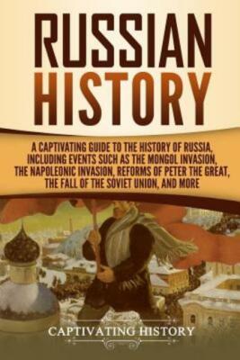 Russian History: A Captivating Guide To The History Of Russia, Including Ev...