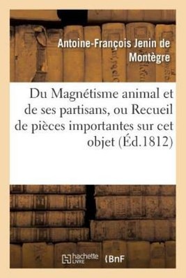 Du Magn?Tisme Animal Et De Ses Partisans, Ou Recueil De Pi?Ces Importantes ...
