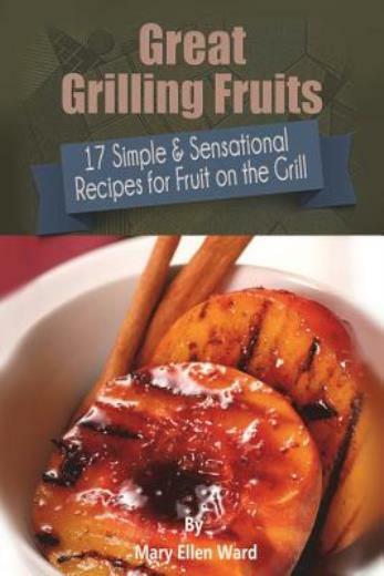 Great Grilling Fruits!: 17 Simple & Sensational Recipes For Fruit