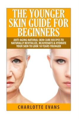 The Younger Skin Guide For Beginners: Anti-Aging Natural Skin Care Recipes ...