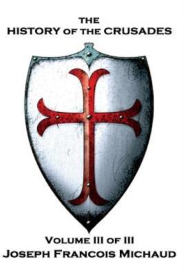 Joseph Francois Michaud - The History Of The Crusades - Volume Iii (Of Iii)