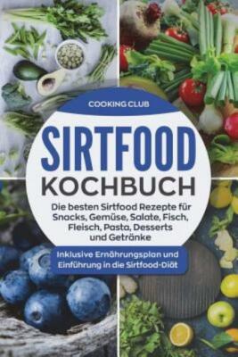 Sirtfood Kochbuch: Die besten Sirtfood Rezepte f?r Snacks, Gem?se, Salate, ...