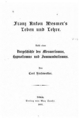 Franz Anton Mesmer's Leben Und Lehre  Nebst Einer Vorgeschichte Des Mesmeri...