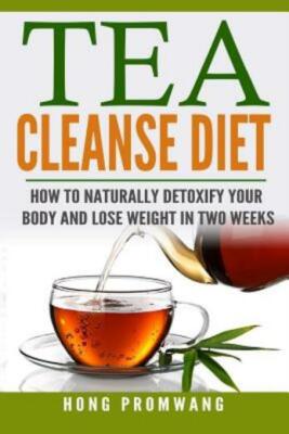 The Tea Cleanse Diet: How To Naturally Detoxify Your Body And Lose Weight I...