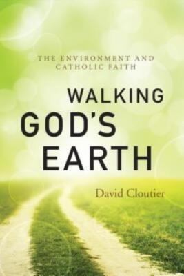 Walking God's Earth: The Environment And Catholic Faith