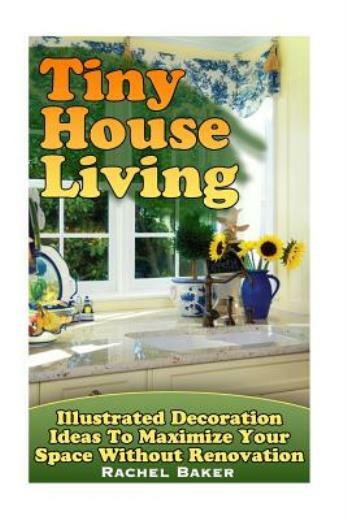 Tiny House Living: Illustrated Decoration Ideas To Maximize Your Space