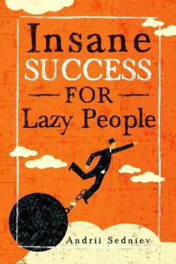 Insane Success For Lazy People: How To Fulfill Your Dreams