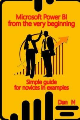 Microsoft Power Bi From The Very Beginning: Simple Guide For Novices In Examples