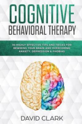 Cognitive Behavioral Therapy: 30 Highly Effective Tips And Tricks... (RePrint)