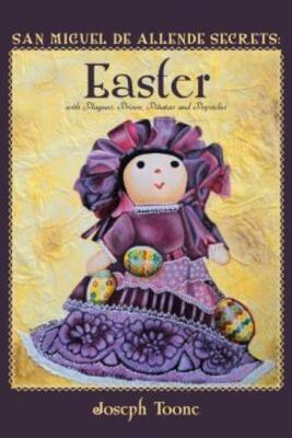 San Miguel De Allende Secrets: Easter With Plagues, Prison, Pi?Atas And Pop...
