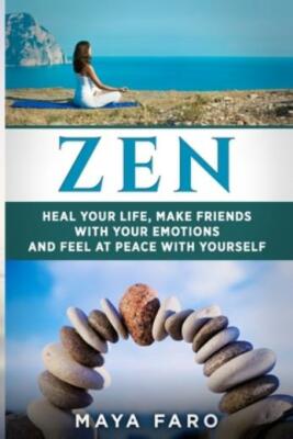 Zen: Heal Your Life, Make Friends With Your Emotions And Feel At Peace With...