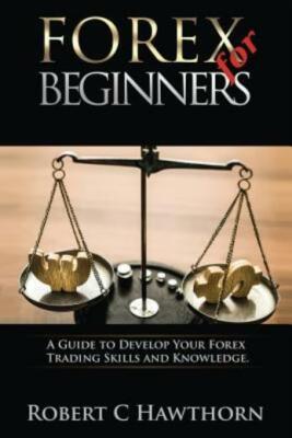 Forex For Beginners: A Guide To Develop Your Forex Trading Skills And Knowledge