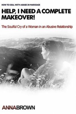 Help, I Need A Complete Makeover: The Soulful Cry Of A Woman In An Abusive ...