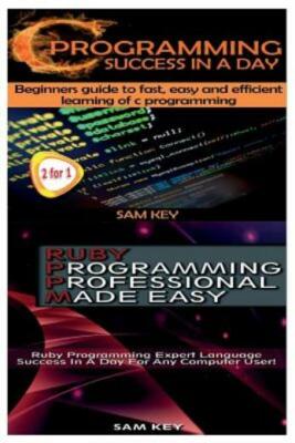 C Programming Success In A Day & Ruby Programming Professional Made Easy