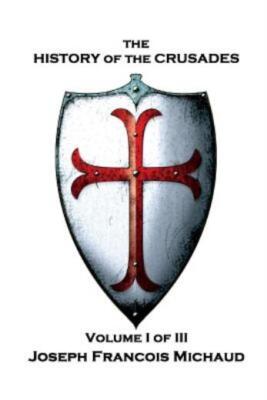 Joseph Francois Michaud - The History Of The Crusades - Volume I (Of Iii)