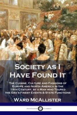 Society As I Have Found It: The Cuisine, Culture And Fashions Of Europe And...