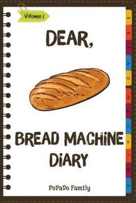 Dear, Bread Machine Diary: Make An Awesome Month With 31 Easy Bread Machine...
