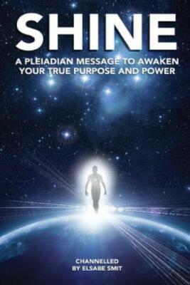 Shine: A Pleiadian Message To Awaken Your True Purpose And Power (RePrint)