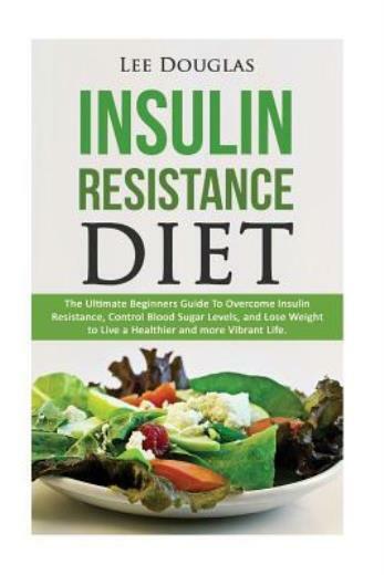 Insulin Resistance Diet: The Ultimate Beginners Guide To Overcome Insulin