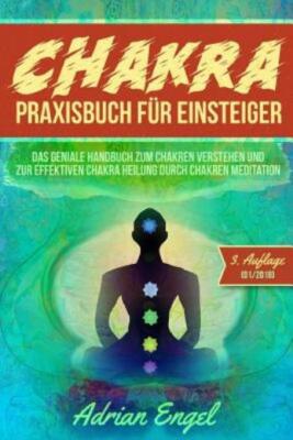 Chakra Praxisbuch F?R Einsteiger: Das Geniale Handbuch Zum Chakren Verstehe...