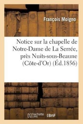 Notice Sur La Chapelle De Notre-Dame De La Serr?E, Pr?S Nuits-Sous-Beaune C...