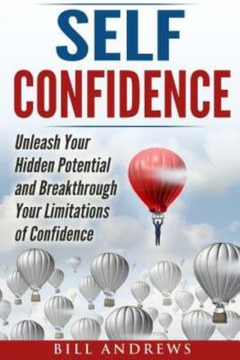Self Confidence: Unleash Your Hidden Potential And Breakthrough Your Limita...