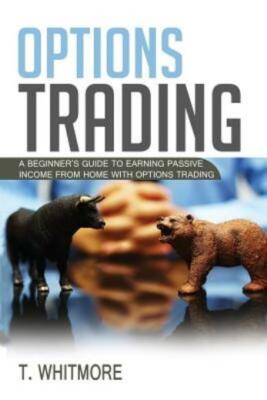 Options Trading: A Beginner's Guide To Earning Passive Income From Home Wit...