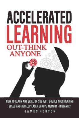 Accelerated Learning: How To Learn Any Skill Or Subject, Double Your Reading Spe