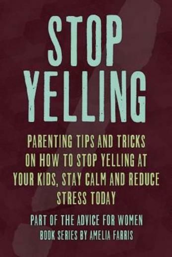 Stop Yelling: Parenting Tips And Tricks On How To Stop