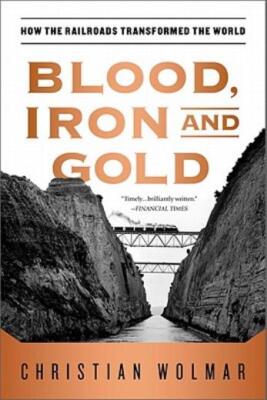 Blood, Iron, And Gold: How The Railroads Transformed The World