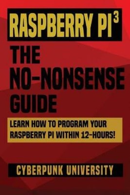 Raspberry Pi 3: The No-Nonsense Guide: Learn How To Program Your Raspberry ...