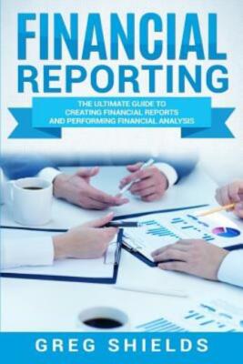 Financial Reporting: The Ultimate Guide To Creating Financial Reports And P...