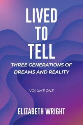 Lived to Tell: Three Generations of Dreams and Reality: Volume One