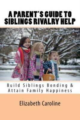 A Parent's Guide To Siblings Rivalry Help: Build Siblings Bonding & Attain ...