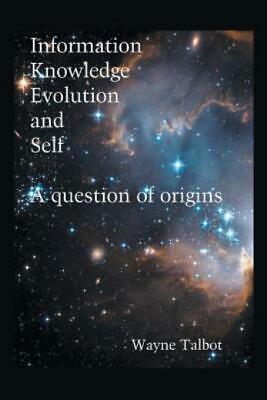 Information, Knowledge, Evolution And Self: A Question Of Origins