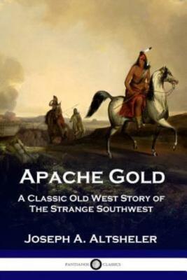 Apache Gold: A Classic Old West Story Of The Strange Southwest