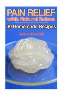 Pain Relief With Natural Salves: 30 Homemade Recipes: (Healing Salves, Home...