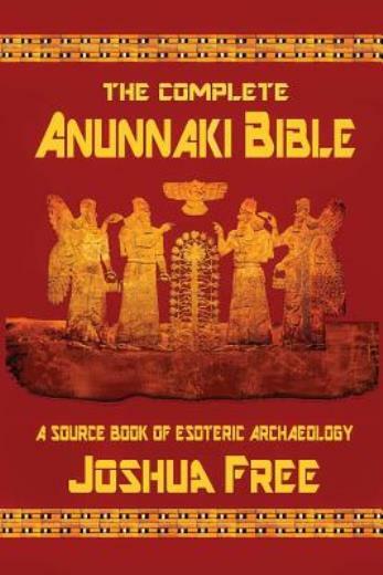 The Complete Anunnaki Bible: A Source Book Of Esoteric Archaeology