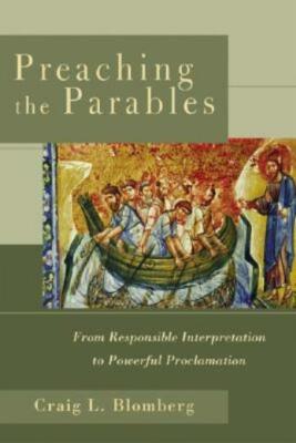 Preaching The Parables: From Responsible Interpretation To Powerful Proclam...
