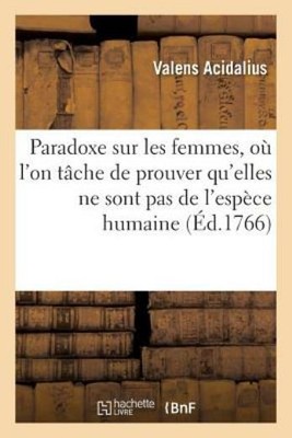 Paradoxe Sur Les Femmes, O? l'On T?che de Prouver Qu'elles Ne Sont Pas de l...