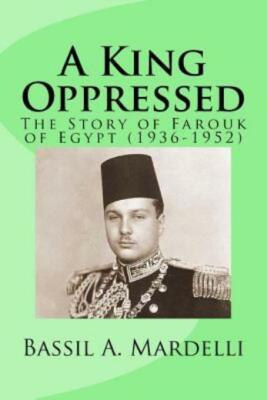 A King Oppressed: The Story Of Farouk I Of Egypt (1936-1952)