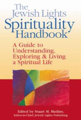 The Jewish Lights Spirituality Handbook: A Guide To Understanding, Explorin...