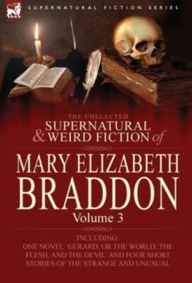 The Collected Supernatural And Weird Fiction Of Mary Elizabeth Braddon: Vol...