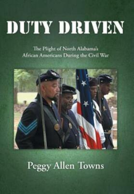 Duty Driven: The Plight of North Alabama's African Americans During the Civ...