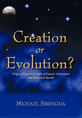 Creation Or Evolution?: Origin Of Species In Light Of Science's Limitations...